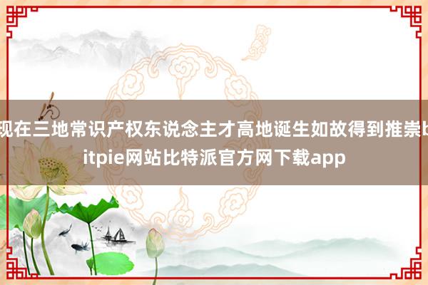 现在三地常识产权东说念主才高地诞生如故得到推崇bitpie网站比特派官方网下载app