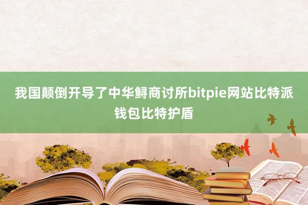 我国颠倒开导了中华鲟商讨所bitpie网站比特派钱包比特护盾