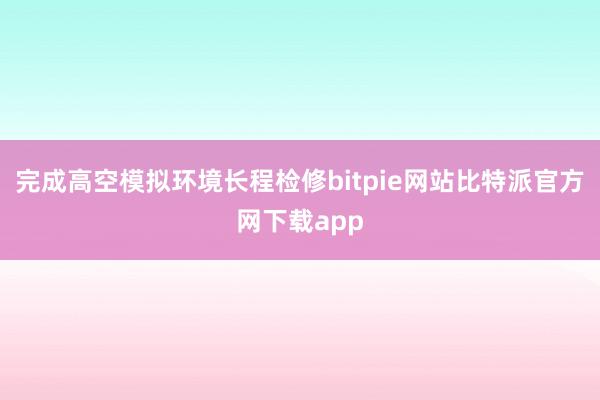 完成高空模拟环境长程检修bitpie网站比特派官方网下载app