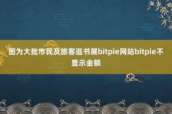 图为大批市民及旅客逛书展bitpie网站bitpie不显示金额