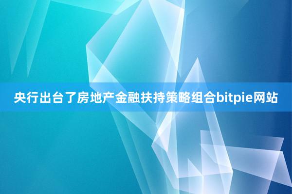 央行出台了房地产金融扶持策略组合bitpie网站