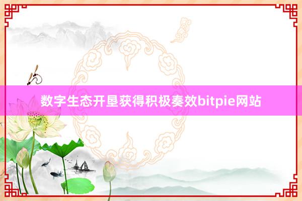 数字生态开垦获得积极奏效bitpie网站