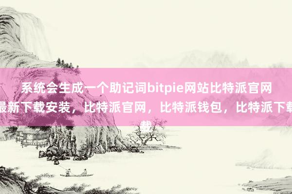 系统会生成一个助记词bitpie网站比特派官网最新下载安装，比特派官网，比特派钱包，比特派下载