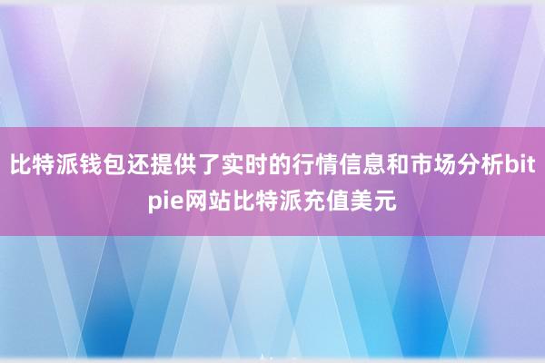 比特派钱包还提供了实时的行情信息和市场分析bitpie网站比特派充值美元