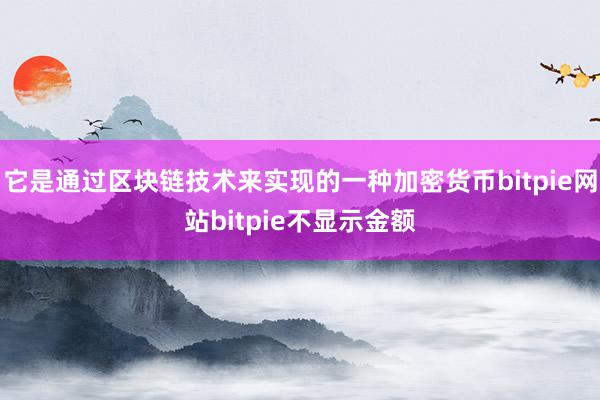 它是通过区块链技术来实现的一种加密货币bitpie网站bitpie不显示金额