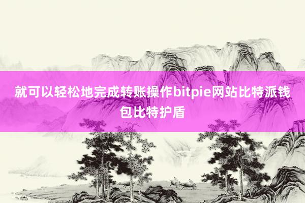 就可以轻松地完成转账操作bitpie网站比特派钱包比特护盾