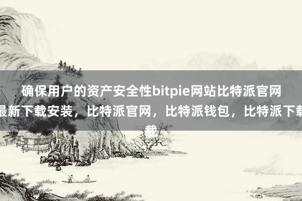 确保用户的资产安全性bitpie网站比特派官网最新下载安装，比特派官网，比特派钱包，比特派下载