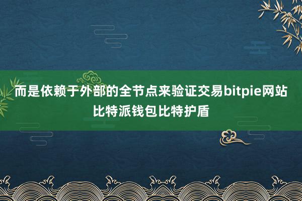 而是依赖于外部的全节点来验证交易bitpie网站比特派钱包比特护盾