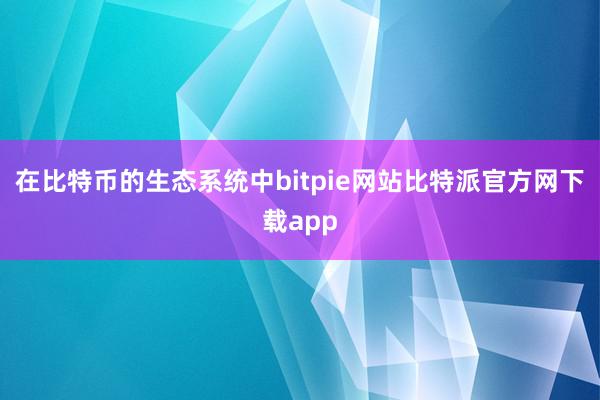 在比特币的生态系统中bitpie网站比特派官方网下载app