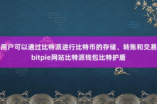 用户可以通过比特派进行比特币的存储、转账和交易bitpie网站比特派钱包比特护盾