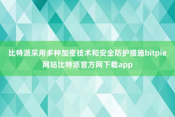 比特派采用多种加密技术和安全防护措施bitpie网站比特派官方网下载app