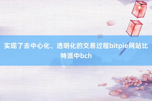 实现了去中心化、透明化的交易过程bitpie网站比特派中bch