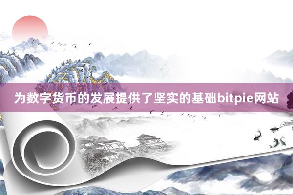 为数字货币的发展提供了坚实的基础bitpie网站