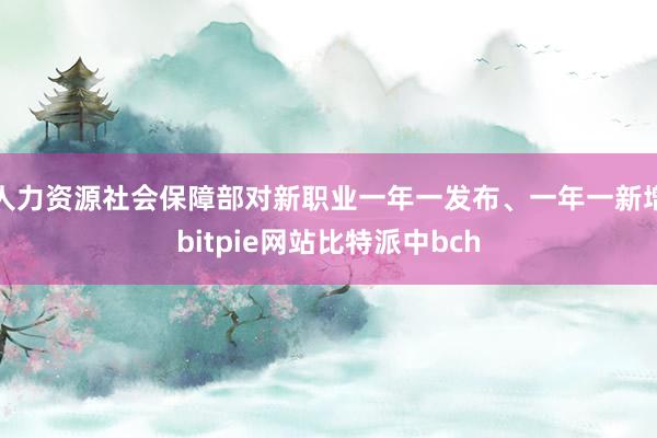 人力资源社会保障部对新职业一年一发布、一年一新增bitpie网站比特派中bch