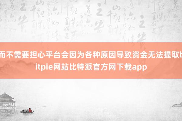 而不需要担心平台会因为各种原因导致资金无法提取bitpie网站比特派官方网下载app