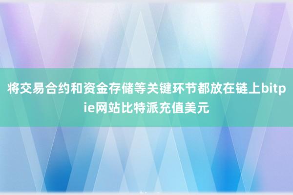 将交易合约和资金存储等关键环节都放在链上bitpie网站比特派充值美元