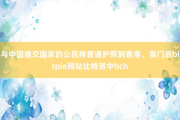 与中国建交国家的公民持普通护照到香港、澳门后bitpie网站比特派中bch