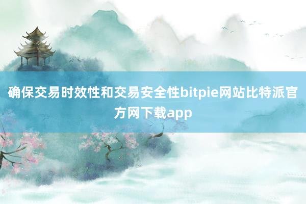 确保交易时效性和交易安全性bitpie网站比特派官方网下载app