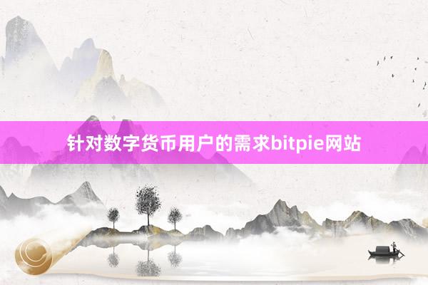 针对数字货币用户的需求bitpie网站