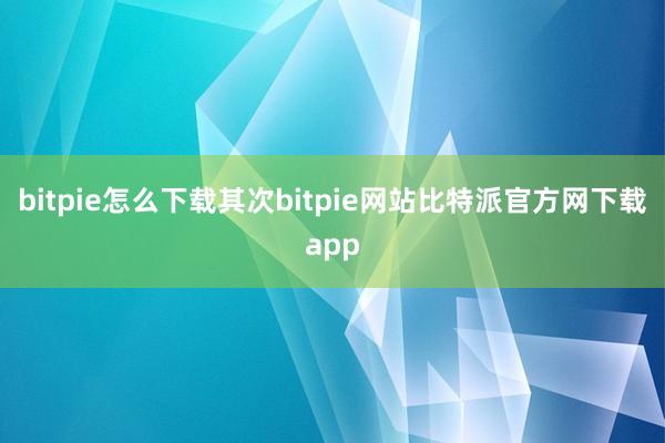 bitpie怎么下载其次bitpie网站比特派官方网下载app