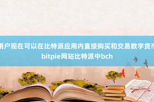 用户现在可以在比特派应用内直接购买和交易数字货币bitpie网站比特派中bch