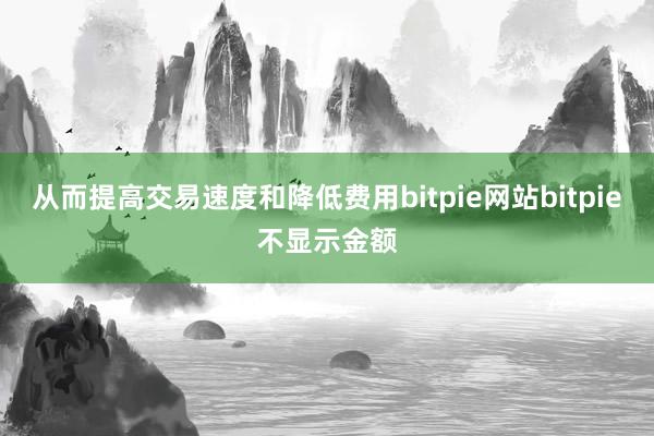 从而提高交易速度和降低费用bitpie网站bitpie不显示金额