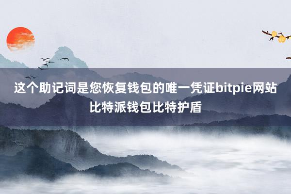 这个助记词是您恢复钱包的唯一凭证bitpie网站比特派钱包比特护盾