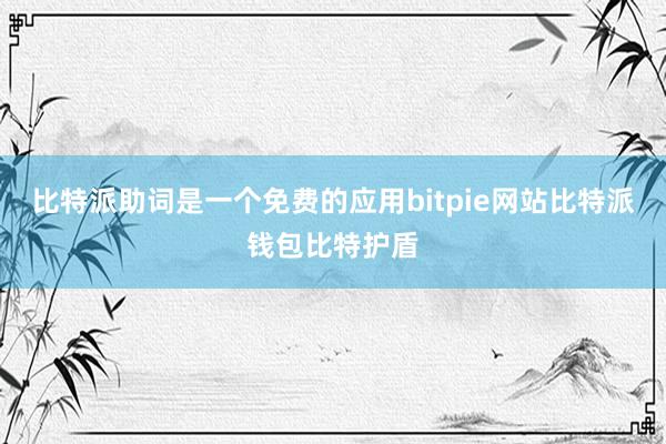 比特派助词是一个免费的应用bitpie网站比特派钱包比特护盾