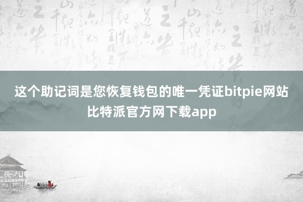 这个助记词是您恢复钱包的唯一凭证bitpie网站比特派官方网下载app