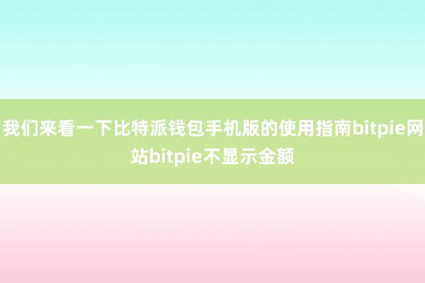 我们来看一下比特派钱包手机版的使用指南bitpie网站bitpie不显示金额