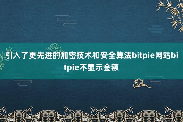 引入了更先进的加密技术和安全算法bitpie网站bitpie不显示金额