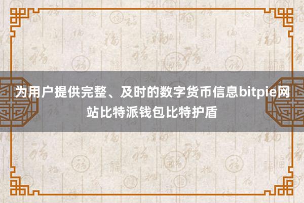 为用户提供完整、及时的数字货币信息bitpie网站比特派钱包比特护盾