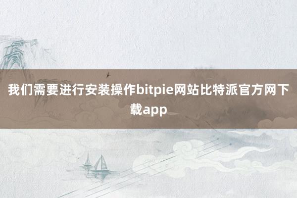 我们需要进行安装操作bitpie网站比特派官方网下载app