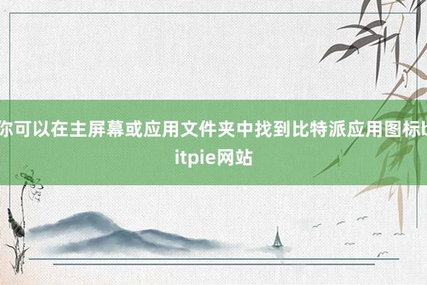 你可以在主屏幕或应用文件夹中找到比特派应用图标bitpie网站