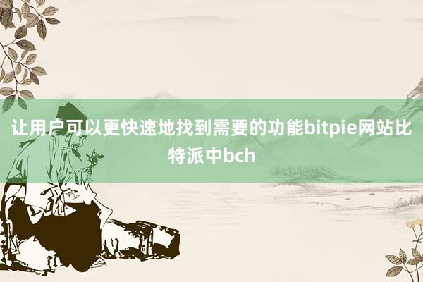 让用户可以更快速地找到需要的功能bitpie网站比特派中bch