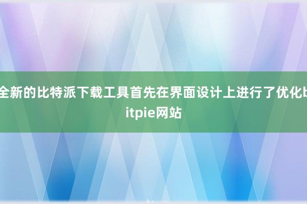 全新的比特派下载工具首先在界面设计上进行了优化bitpie网站