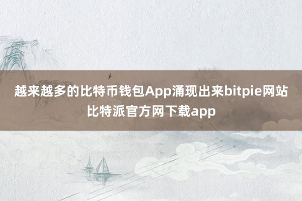 越来越多的比特币钱包App涌现出来bitpie网站比特派官方网下载app