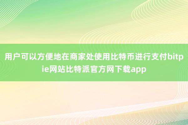 用户可以方便地在商家处使用比特币进行支付bitpie网站比特派官方网下载app