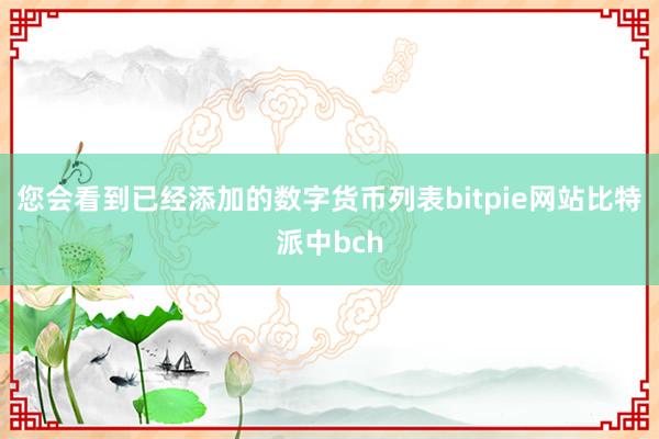 您会看到已经添加的数字货币列表bitpie网站比特派中bch