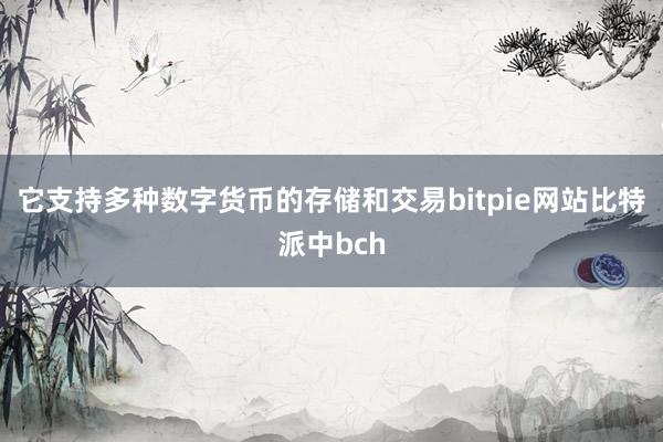 它支持多种数字货币的存储和交易bitpie网站比特派中bch