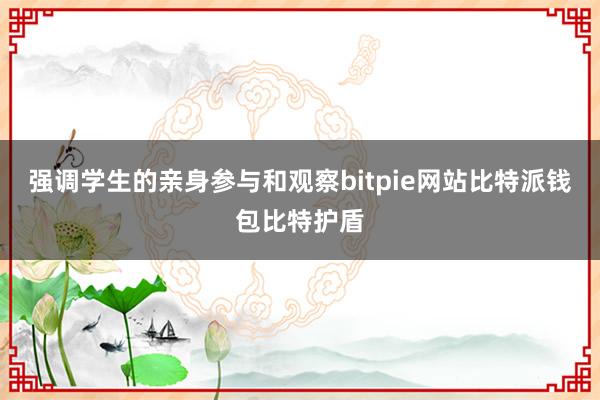 强调学生的亲身参与和观察bitpie网站比特派钱包比特护盾