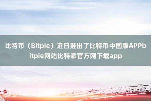 比特币（Bitpie）近日推出了比特币中国版APPbitpie网站比特派官方网下载app