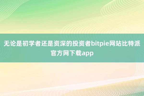 无论是初学者还是资深的投资者bitpie网站比特派官方网下载app