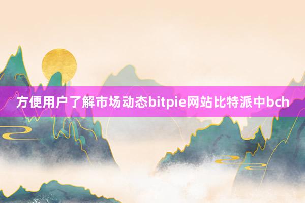 方便用户了解市场动态bitpie网站比特派中bch