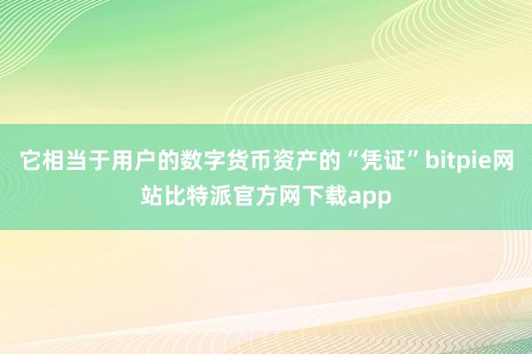 它相当于用户的数字货币资产的“凭证”bitpie网站比特派官方网下载app