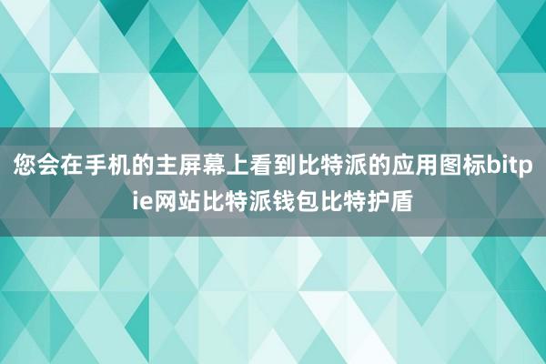 您会在手机的主屏幕上看到比特派的应用图标bitpie网站比特派钱包比特护盾