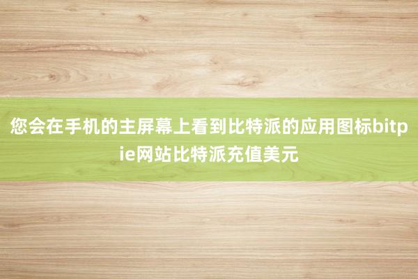 您会在手机的主屏幕上看到比特派的应用图标bitpie网站比特派充值美元