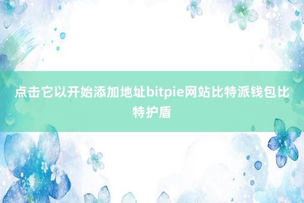 点击它以开始添加地址bitpie网站比特派钱包比特护盾