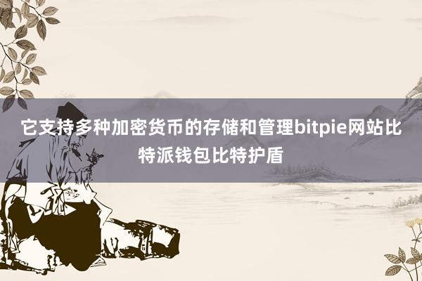 它支持多种加密货币的存储和管理bitpie网站比特派钱包比特护盾