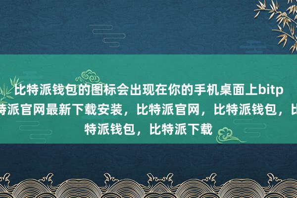 比特派钱包的图标会出现在你的手机桌面上bitpie网站比特派官网最新下载安装，比特派官网，比特派钱包，比特派下载